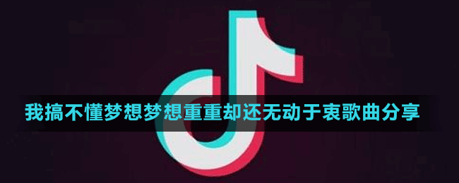 我搞不懂夢(mèng)想夢(mèng)想重重卻還無動(dòng)于衷歌曲分享