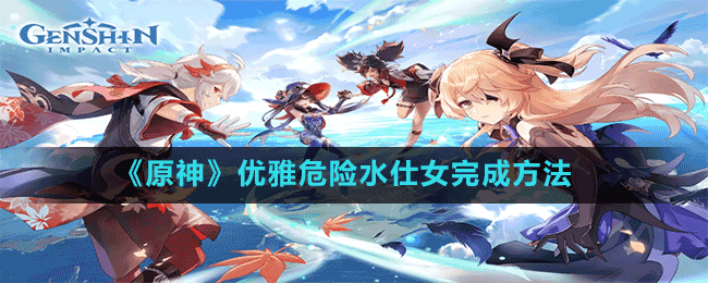 《原神》優(yōu)雅危險水仕女完成方法