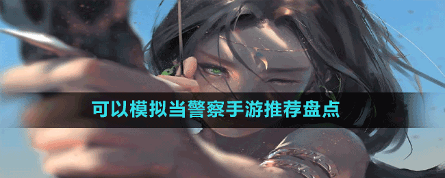 可以模擬當(dāng)警察手游推薦盤(pán)點(diǎn)