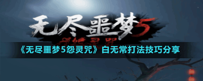《無(wú)盡噩夢(mèng)5怨靈咒》黑白無(wú)常打法技巧分享
