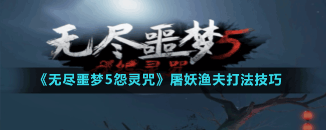 《無盡噩夢5怨靈咒》屠妖漁夫打法技巧