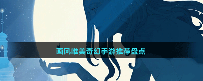 畫風唯美奇幻手游推薦盤點