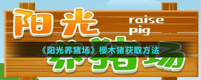 《陽光養(yǎng)豬場(chǎng)》櫻木豬獲取方法