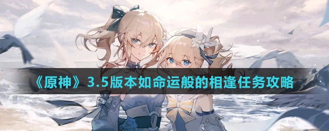 《原神》3.5版本如命運(yùn)般的相逢任務(wù)攻略