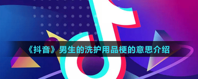 《抖音》男生的洗護(hù)用品梗的意思介紹