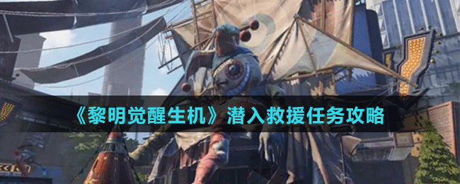 《黎明覺醒生機(jī)》潛入救援任務(wù)攻略