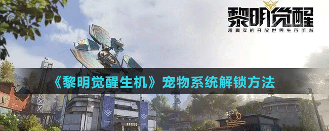 《黎明覺醒生機(jī)》寵物系統(tǒng)解鎖方法