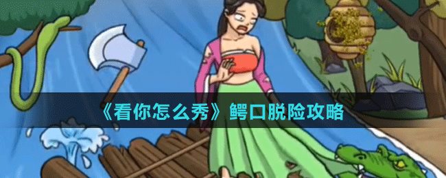 《看你怎么秀》鱷口脫險攻略