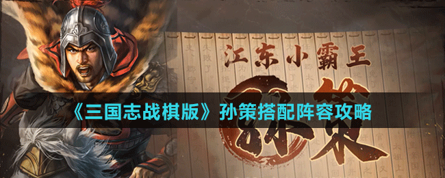 《三國(guó)志戰(zhàn)棋版》孫策搭配陣容攻略