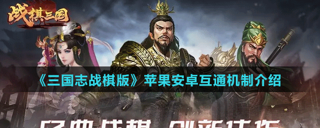 《三國志戰(zhàn)棋版》蘋果安卓互通機制介紹