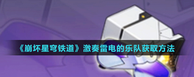 《崩壞星穹鐵道》激奏雷電的樂隊(duì)獲取方法
