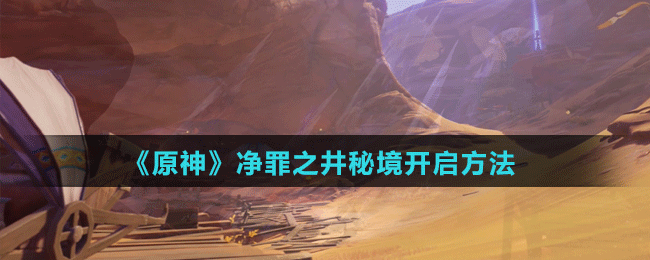《原神》凈罪之井秘境開(kāi)啟方法