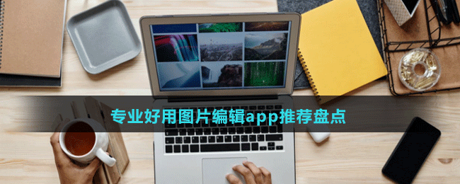 專業(yè)好用圖片編輯app推薦盤點