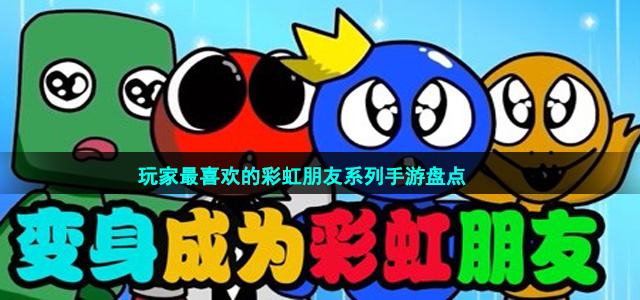 玩家最喜歡的彩虹朋友系列手游盤點(diǎn)