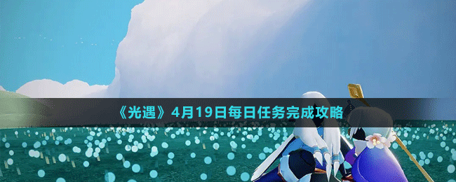 《光遇》4月19日每日任務(wù)完成攻略