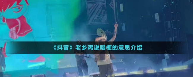 《抖音》老鄉(xiāng)雞說(shuō)唱梗的意思介紹