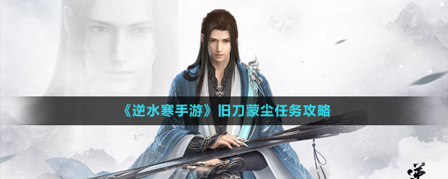 《逆水寒手游》舊刀蒙塵任務攻略