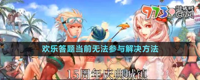 2023dnf十五周年慶歡樂(lè)答題當(dāng)前無(wú)法參與解決方法