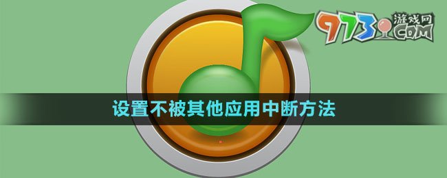 《QQ音樂(lè)》設(shè)置不被其他應(yīng)用中斷方法