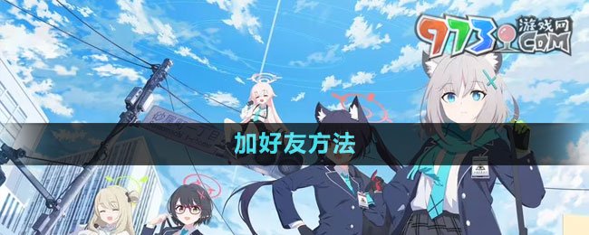 《蔚藍(lán)檔案》加好友方法