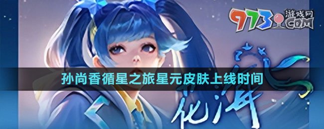 《王者榮耀》孫尚香循星之旅星元皮膚上線(xiàn)時(shí)間