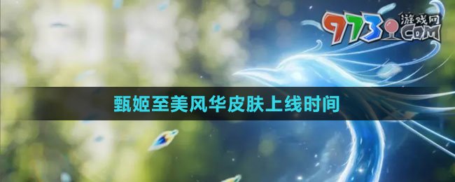 《王者榮耀》甄姬至美風華皮膚上線時間