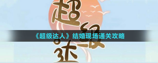 《超級(jí)達(dá)人》結(jié)婚現(xiàn)場(chǎng)通關(guān)攻略