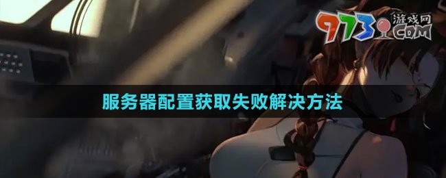 《鋼嵐》服務器配置獲取失敗解決方法