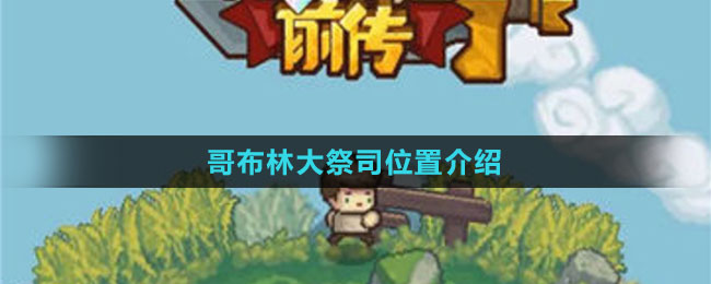 《元?dú)怛T士前傳》哥布林大祭司位置介紹
