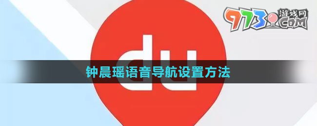 《百度地圖》鐘晨瑤語音導航設置方法