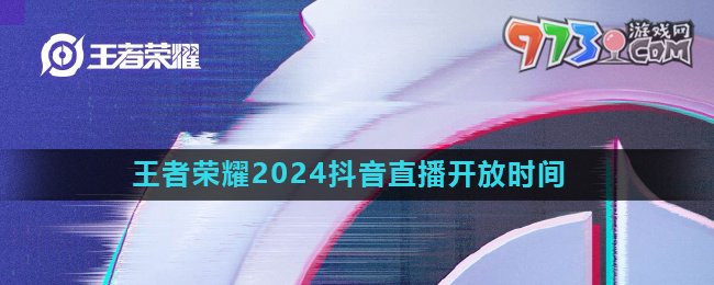 《王者榮耀》2024年抖音直播開放時間