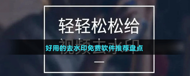 2024好用的去水印免費(fèi)軟件推薦盤點(diǎn)