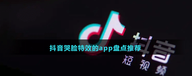 2024抖音哭臉特效的app盤(pán)點(diǎn)推薦