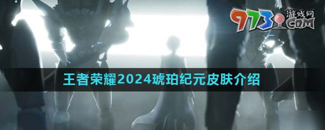 《王者榮耀》2024琥珀紀(jì)元系列皮膚介紹