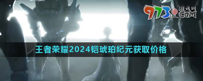 《王者榮耀》2024鎧琥珀紀(jì)元皮膚獲取價(jià)格