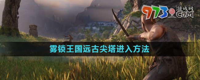 《霧鎖王國》遠(yuǎn)古尖塔進(jìn)入方法