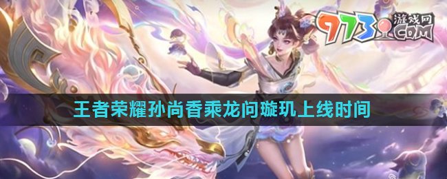 《王者榮耀》孫尚香乘龍問(wèn)璇璣皮膚上線時(shí)間