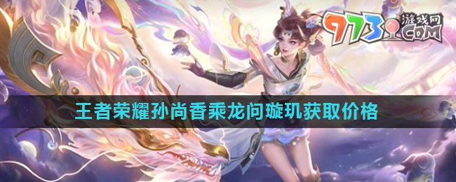 《王者榮耀》孫尚香乘龍問(wèn)璇璣皮膚獲取價(jià)格