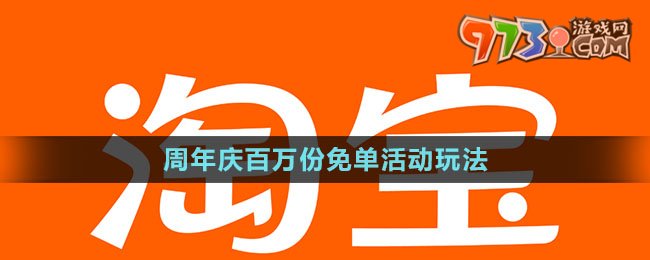 《淘寶》周年慶百萬份免單活動(dòng)玩法