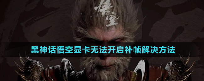 《黑神話悟空》顯卡無法開啟補(bǔ)幀解決方法