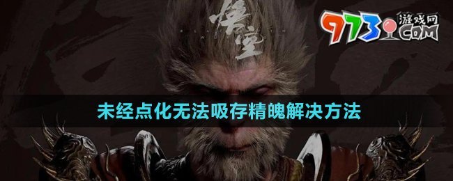 《黑神話悟空》未經(jīng)點化無法吸存精魄解決方法