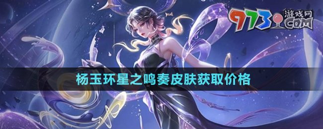 《王者榮耀》楊玉環(huán)星之鳴奏皮膚獲取價(jià)格