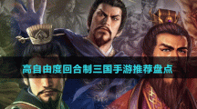 高自由度回合制三國手游推薦盤點