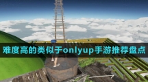 難度高的類似于onlyup手游推薦盤點(diǎn)
