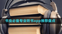 書蟲必備專業(yè)聽書app推薦盤點(diǎn)