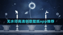無水印高清創(chuàng)意壁紙app推薦盤點(diǎn)