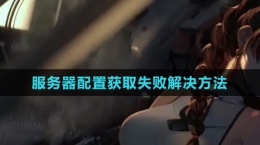 《鋼嵐》服務器配置獲取失敗解決方法