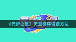 《元夢(mèng)之星》天空循環(huán)設(shè)置方法