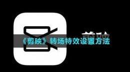 《剪映》轉(zhuǎn)場特效設(shè)置方法