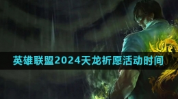 《英雄聯(lián)盟》2024天龍祈愿活動(dòng)時(shí)間